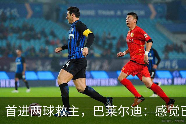 首进两球救主，巴莱尔迪：感觉已在罗马待了三年