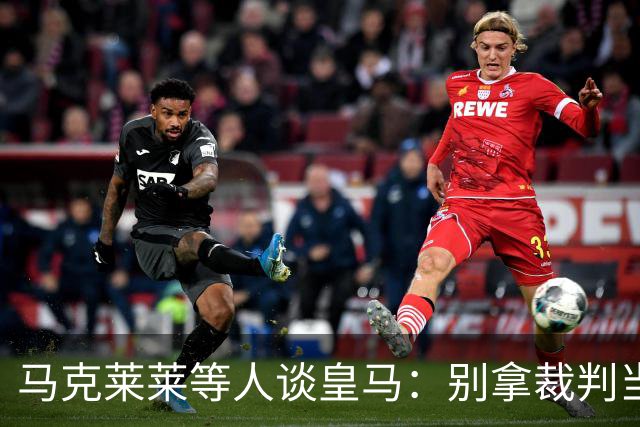 马克莱莱等人谈皇马：别拿裁判当挡箭牌，这支球队根本没体系可言