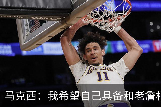 马克西：我希望自己具备和老詹相同的心态 我们都相信努力的价值
