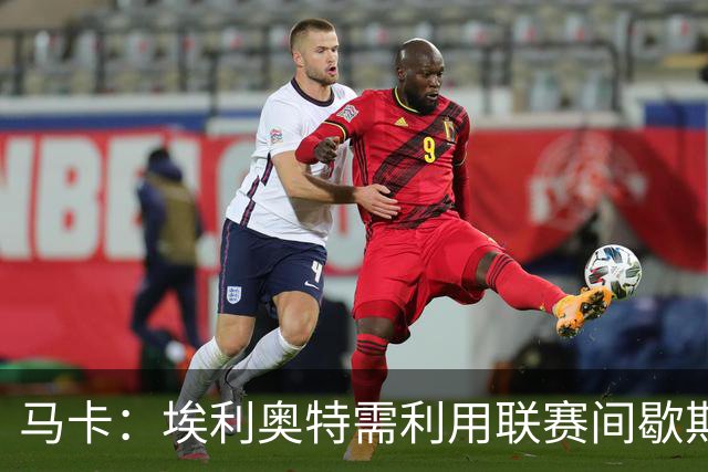 马卡：埃利奥特需利用联赛间歇期努力训练，减轻体重并恢复状态