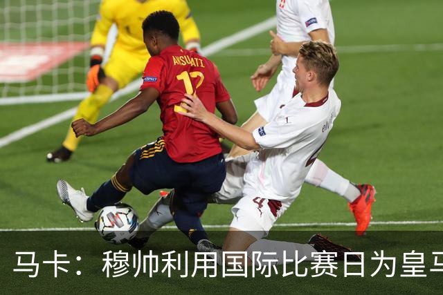 马卡：穆帅利用国际比赛日为皇马球员制定个性化训练计划