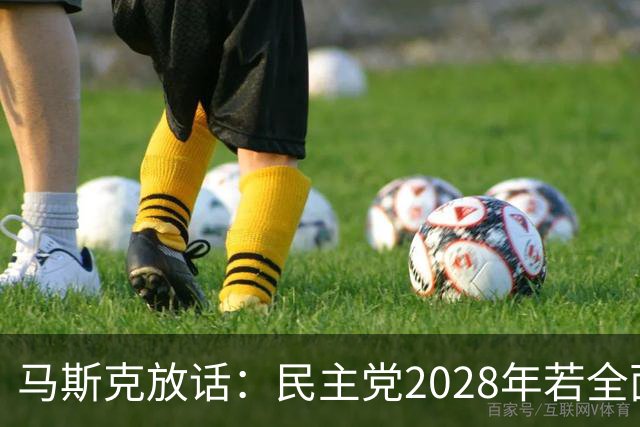 马斯克放话：民主党2028年若全面掌权，“美国的游戏将终结”