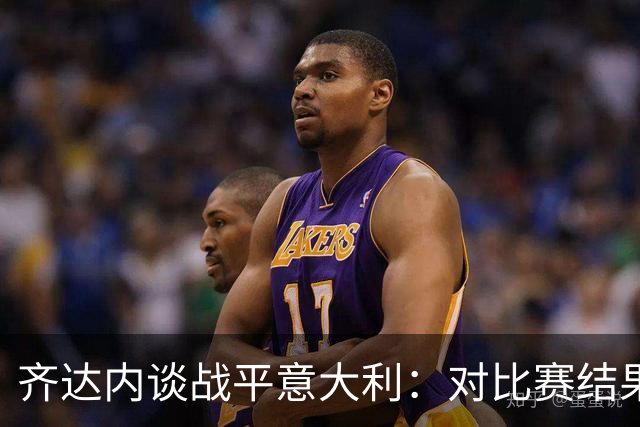 齐达内谈战平意大利：对比赛结果非常失望，但依然为球员感到骄傲