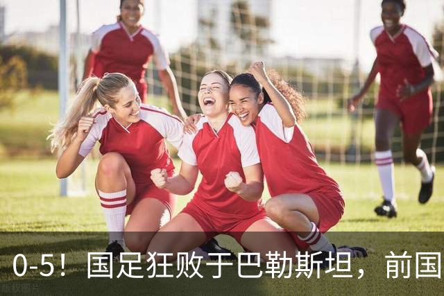 0-5！国足狂败于巴勒斯坦，前国脚：颜骏凌作为老将这2丢球不应该