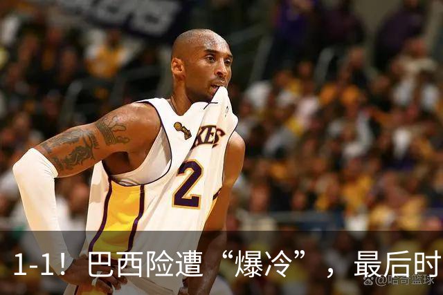 1-1！巴西险遭“爆冷”，最后时刻绝平，排名跌至第6，二流球队