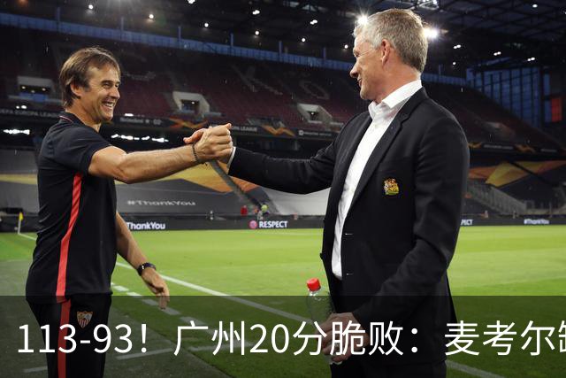 113-93！广州20分脆败：麦考尔缺阵崩盘，张宁赛季新高，陈国豪空砍