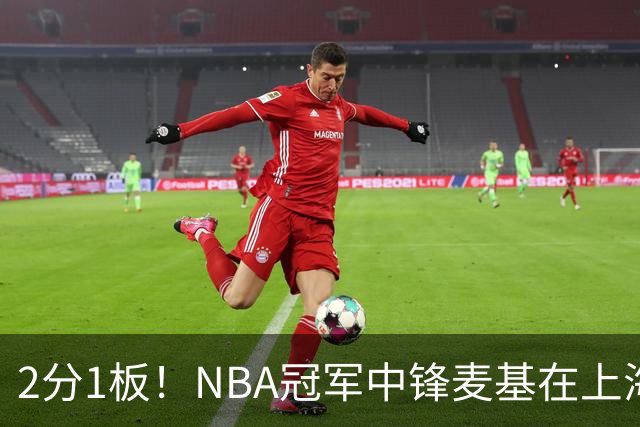 2分1板！NBA冠军中锋麦基在上海队躺平，杨瀚森看了都想报警