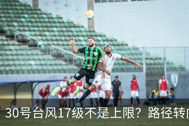 30号台风17级不是上限？路径转向越来越明显，或在东南沿海登陆？