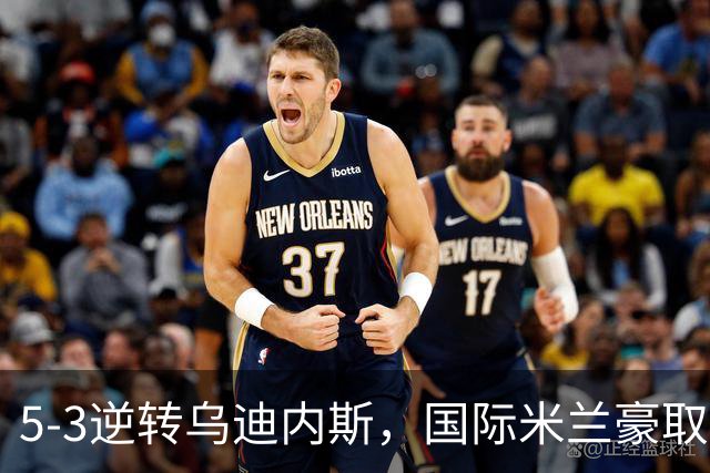 5-3逆转乌迪内斯，国际米兰豪取四战全胜