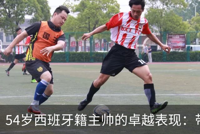 54岁西班牙籍主帅的卓越表现：带领中国男足以6-5战胜对手夺得亚运铜牌