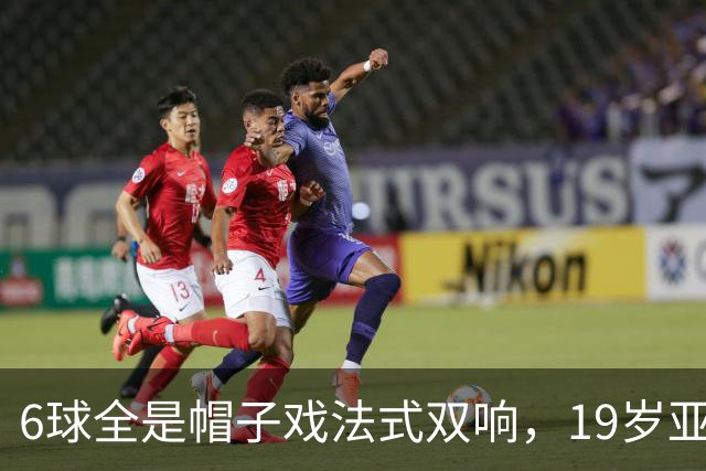 6球全是帽子戏法式双响，19岁亚马尔追平梅西21世纪神迹