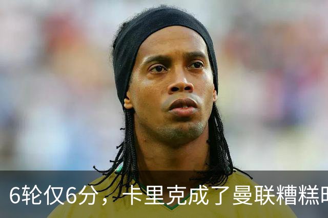 6轮仅6分，卡里克成了曼联糟糕时刻的背锅侠