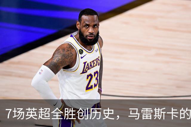 7场英超全胜创历史，马雷斯卡的开局比瓜帅还狠