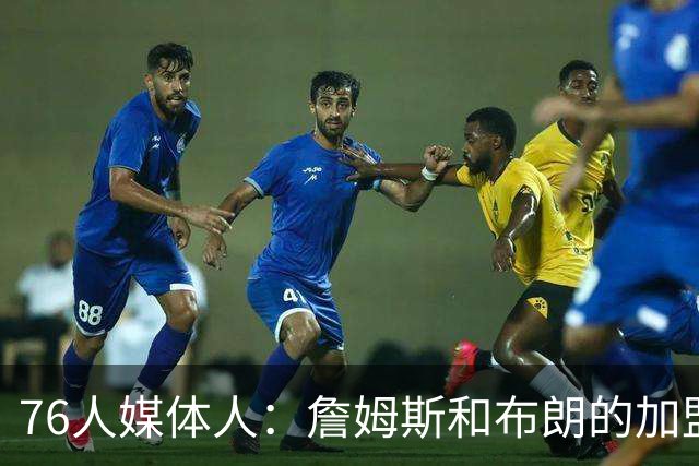 76人媒体人：詹姆斯和布朗的加盟将极大地帮助VJ 他已练接球投