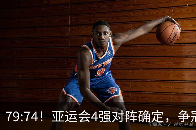 79:74！亚运会4强对阵确定，争冠球队退出竞争，中国男篮捡便宜