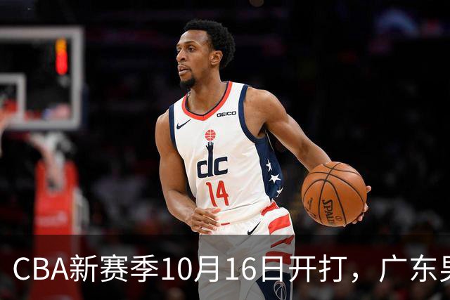 CBA新赛季10月16日开打，广东男篮胡明轩、崔永熙等4人获体测免测资格，剩下10人正常参与
