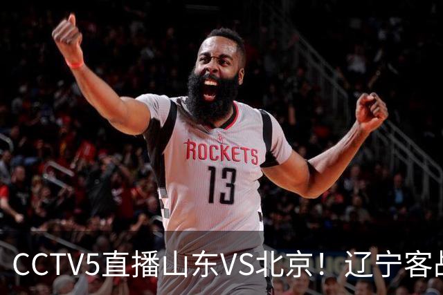 CCTV5直播山东VS北京！辽宁客战广厦，京辽冲5连胜，CBA第五轮7场比赛率先前瞻