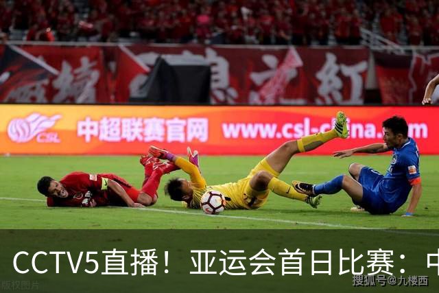 CCTV5直播！亚运会首日比赛：中国三大球全出击，女排冲四强，男足争小组第一，男篮荣誉战