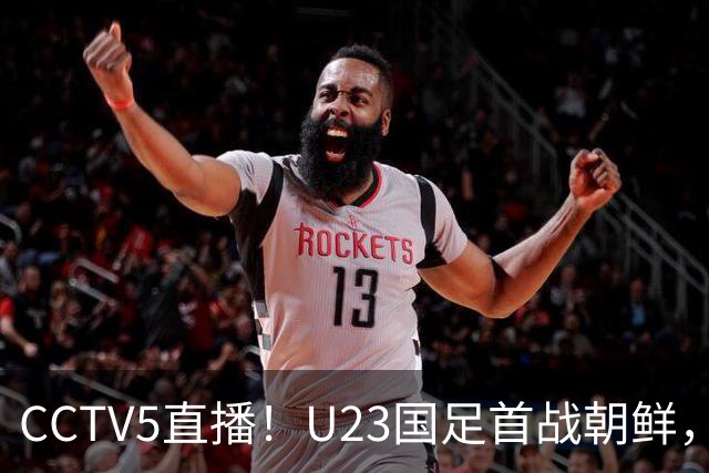 CCTV5直播！U23国足首战朝鲜，冲亚运会开门红，37岁吴曦领衔首发