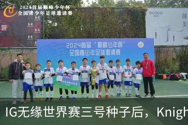 IG无缘世界赛三号种子后，Knight锐评ROOKIE引热议！“Theshy力竭”登上热搜