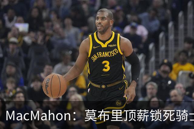 MacMahon：莫布里顶薪锁死骑士空间 若想变阵只能交易阿伦或换帅