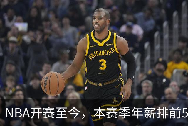 NBA开赛至今，本赛季年薪排前5的球员表现如何？3人表现低于预期