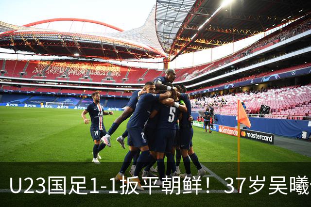 U23国足1-1扳平朝鲜！37岁吴曦传中助攻，张玉宁高高跃起头球破门